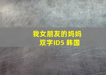 我女朋友的妈妈双字ID5 韩国